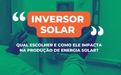 Inversor solar: qual escolher e como ele impacta na produção de energia solar?