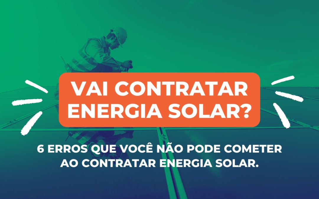 Vai contratar energia solar? Estes 6 erros você não pode cometer