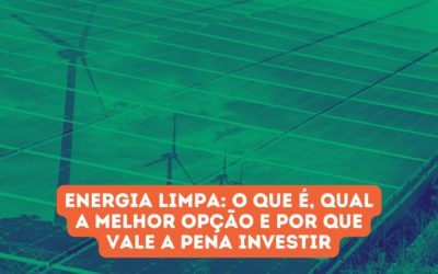 Energia Limpa: o que é, qual a melhor opção e por que vale apena investir